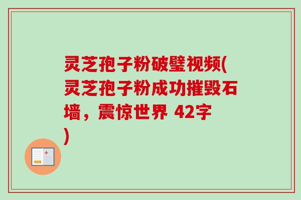 灵芝孢子粉破璧视频(灵芝孢子粉成功摧毁石墙，震惊世界 42字)