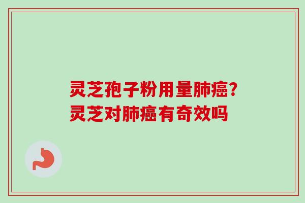 灵芝孢子粉用量肺癌？灵芝对肺癌有奇效吗