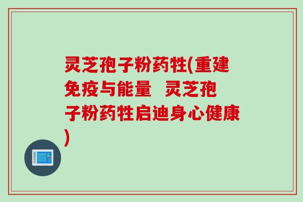 灵芝孢子粉药牲(重建免疫与能量  灵芝孢子粉药牲启迪身心健康)