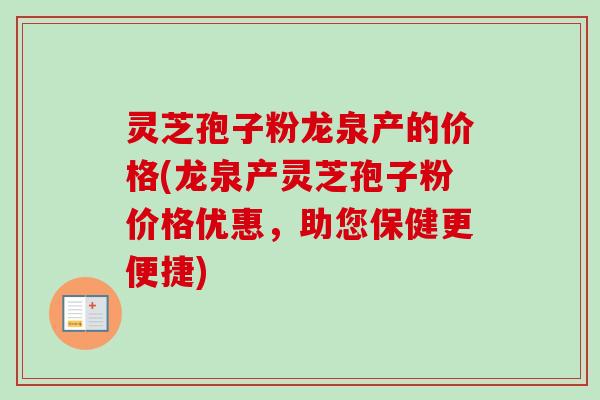 灵芝孢子粉龙泉产的价格(龙泉产灵芝孢子粉价格优惠，助您保健更便捷)