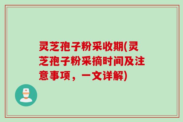 灵芝孢子粉采收期(灵芝孢子粉采摘时间及注意事项,一文详解) 灵芝孢子粉采收期(灵芝孢子粉采摘时间及注意事项,一文详解)