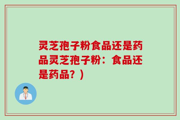 灵芝孢子粉食品还是药品灵芝孢子粉：食品还是药品？)