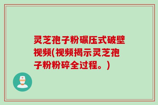 灵芝孢子粉碾压式破壁视频(视频揭示灵芝孢子粉粉碎全过程。)