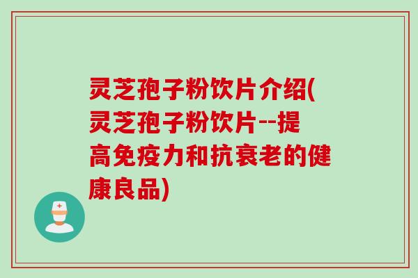 灵芝孢子粉饮片介绍(灵芝孢子粉饮片--提高免疫力和抗衰老的健康良品)