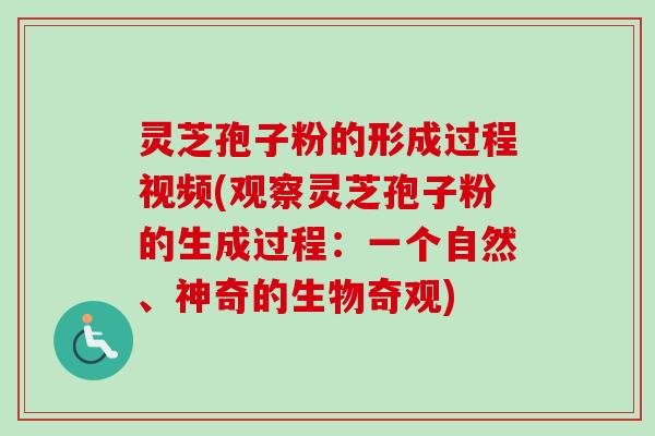 灵芝孢子粉的形成过程视频(观察灵芝孢子粉的生成过程：一个自然、神奇的生物奇观)