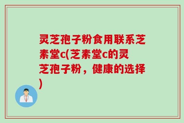灵芝孢子粉食用联系芝素堂c(芝素堂c的灵芝孢子粉,健康的选择) 灵芝孢子粉食用联系芝素堂c(芝素堂c的灵芝孢子粉,健康的选择)