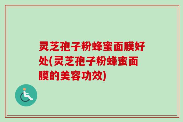灵芝孢子粉蜂蜜面膜好处(灵芝孢子粉蜂蜜面膜的美容功效) 灵芝孢子粉蜂蜜面膜好处(灵芝孢子粉蜂蜜面膜的美容功效)