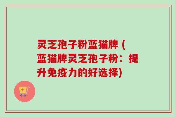 灵芝孢子粉蓝猫牌 (蓝猫牌灵芝孢子粉：提升免疫力的好选择)