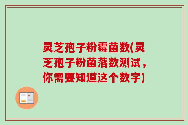 灵芝孢子粉霉菌数(灵芝孢子粉菌落数测试，你需要知道这个数字)