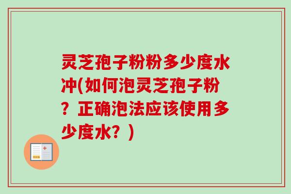 灵芝孢子粉粉多少度水冲(如何泡灵芝孢子粉？正确泡法应该使用多少度水？)