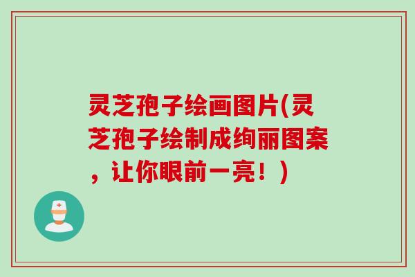 灵芝孢子绘画图片(灵芝孢子绘制成绚丽图案，让你眼前一亮！)