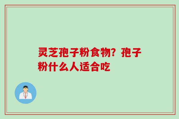 灵芝孢子粉食物？孢子粉什么人适合吃