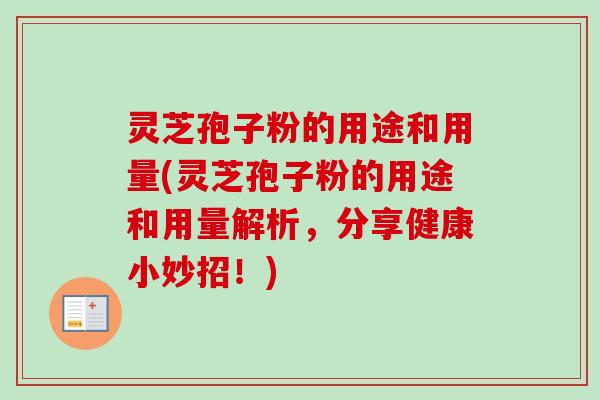 灵芝孢子粉的用途和用量(灵芝孢子粉的用途和用量解析，分享健康小妙招！)