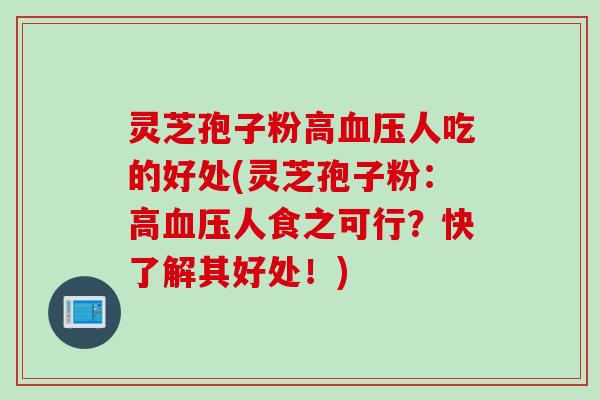 灵芝孢子粉高血压人吃的好处(灵芝孢子粉：高血压人食之可行？快了解其好处！)