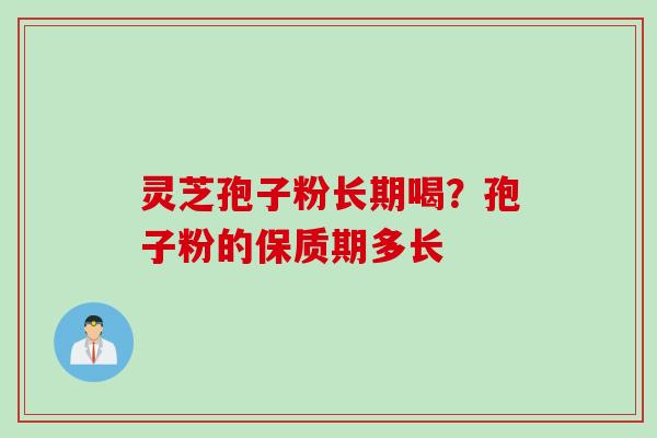 灵芝孢子粉长期喝？孢子粉的保质期多长