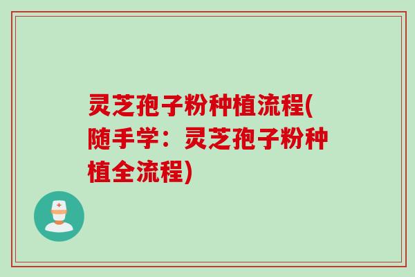 灵芝孢子粉种植流程(随手学：灵芝孢子粉种植全流程)