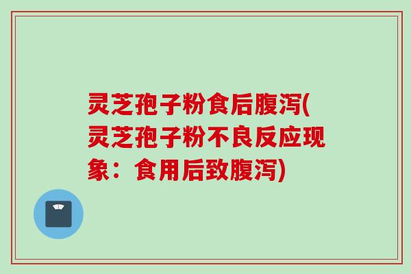 灵芝孢子粉食后腹泻(灵芝孢子粉不良反应现象：食用后致腹泻)