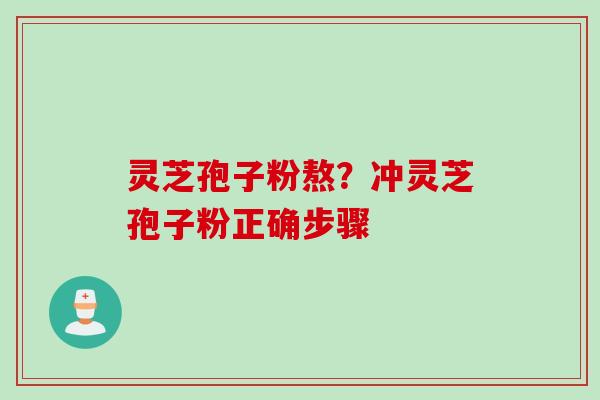 灵芝孢子粉熬？冲灵芝孢子粉正确步骤