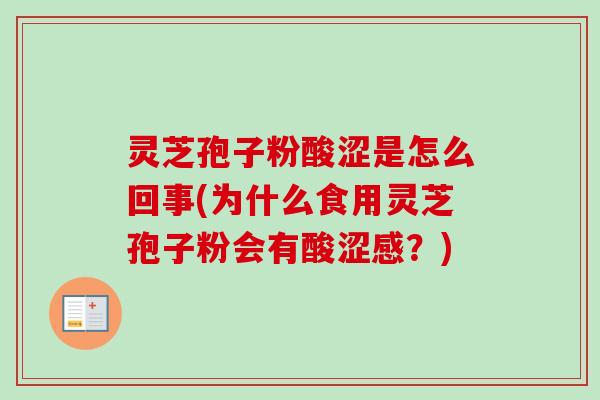 灵芝孢子粉酸涩是怎么回事(为什么食用灵芝孢子粉会有酸涩感？)