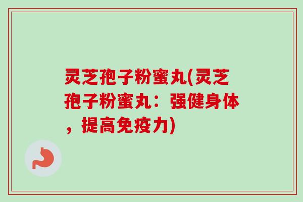 灵芝孢子粉蜜丸(灵芝孢子粉蜜丸：强健身体，提高免疫力)