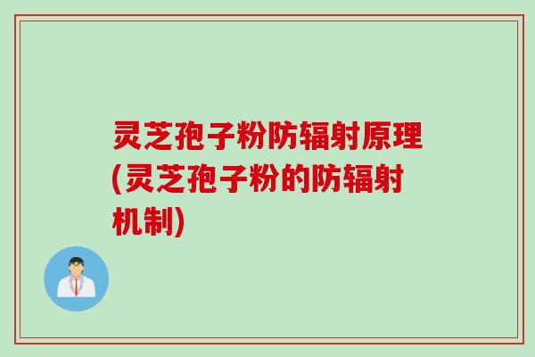 灵芝孢子粉防辐射原理(灵芝孢子粉的防辐射机制)
