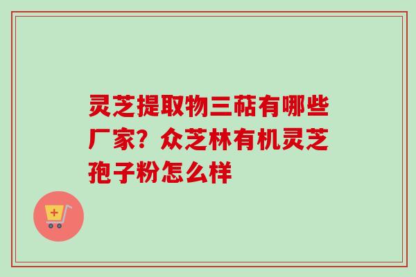 灵芝提取物三萜有哪些厂家？众芝林有机灵芝孢子粉怎么样