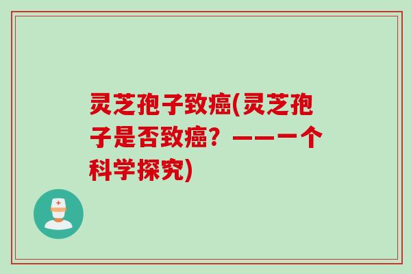 灵芝孢子致(灵芝孢子是否致?——一个科学探究) 灵芝孢子致(灵芝孢子是否致?——一个科学探究)