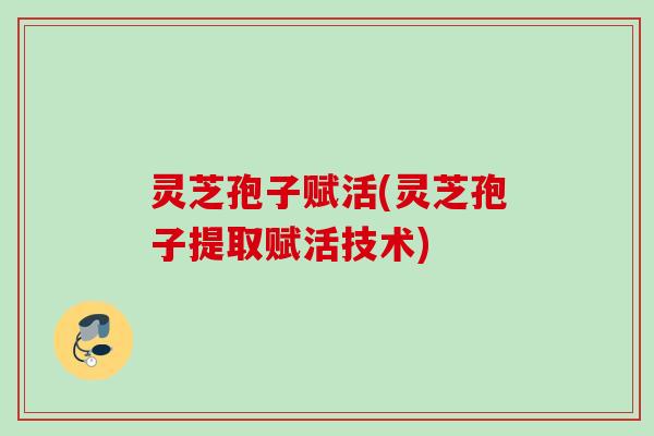 灵芝孢子赋活(灵芝孢子提取赋活技术)