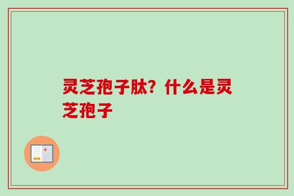 灵芝孢子肽？什么是灵芝孢子
