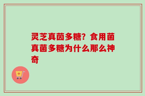 灵芝真茵多糖？食用菌真菌多糖为什么那么神奇