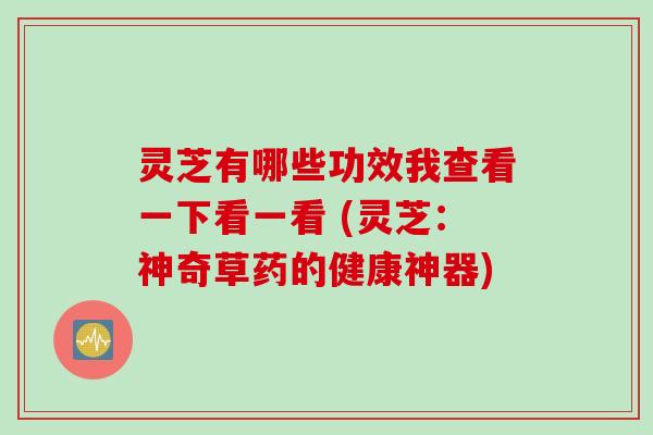 灵芝有哪些功效我查看一下看一看 (灵芝:神奇草药的健康神器) 灵芝有哪些功效我查看一下看一看 (灵芝:神奇草药的健康神器)