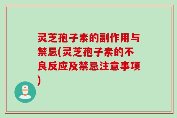 灵芝孢子素的副作用与禁忌(灵芝孢子素的不良反应及禁忌注意事项)