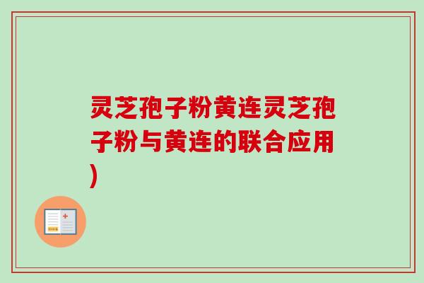 灵芝孢子粉黄连灵芝孢子粉与黄连的联合应用)