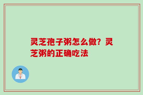 灵芝孢子粥怎么做？灵芝粥的正确吃法