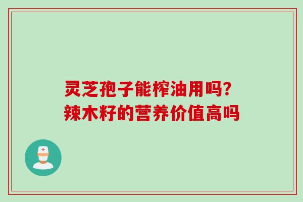 灵芝孢子能榨油用吗？辣木籽的营养价值高吗