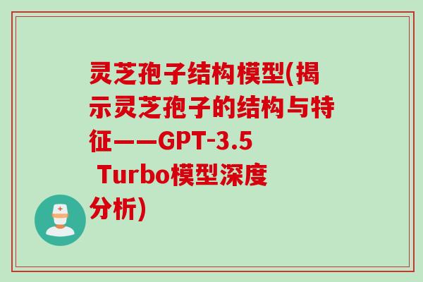 灵芝孢子结构模型(揭示灵芝孢子的结构与特征——GPT-3.5 Turbo模型深度分析)