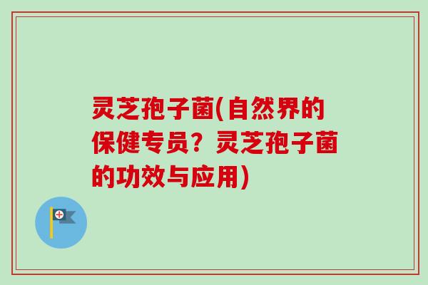灵芝孢子菌(自然界的保健专员？灵芝孢子菌的功效与应用)