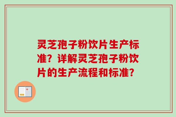 灵芝孢子粉饮片生产标准？详解灵芝孢子粉饮片的生产流程和标准？