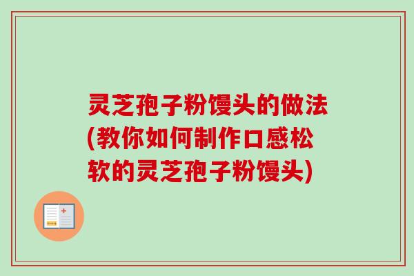 灵芝孢子粉馒头的做法(教你如何制作口感松软的灵芝孢子粉馒头)