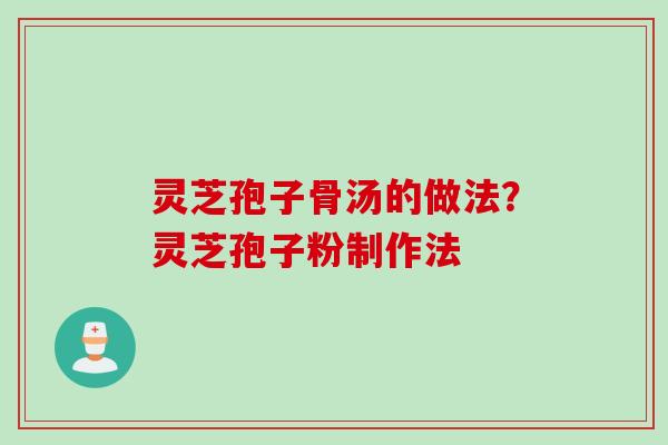灵芝孢子骨汤的做法？灵芝孢子粉制作法