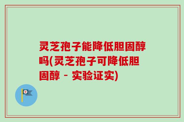灵芝孢子能降低胆固醇吗(灵芝孢子可降低胆固醇 - 实验证实)