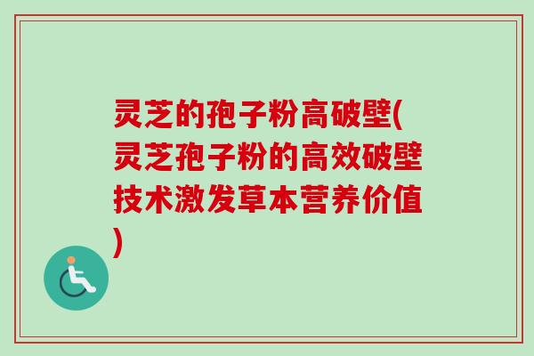 灵芝的孢子粉高破壁(灵芝孢子粉的高效破壁技术激发草本营养价值)