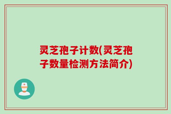 灵芝孢子计数(灵芝孢子数量检测方法简介) 灵芝孢子计数(灵芝孢子数量检测方法简介)