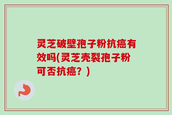 灵芝破壁孢子粉抗有效吗(灵芝壳裂孢子粉可否抗?) 灵芝破壁孢子粉抗有效吗(灵芝壳裂孢子粉可否抗?)