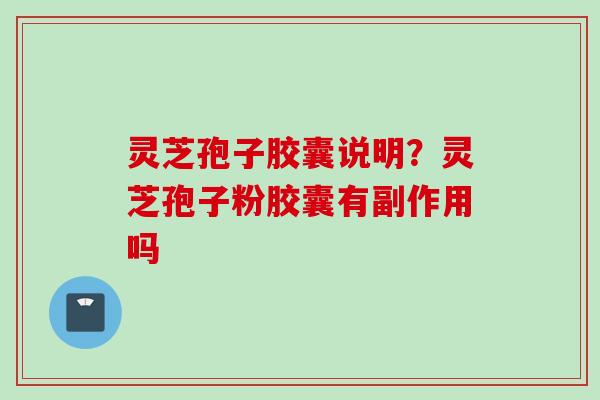 灵芝孢子胶囊说明?灵芝孢子粉胶囊有副作用吗 灵芝孢子胶囊说明?灵芝孢子粉胶囊有副作用吗