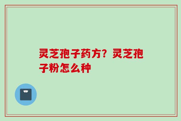 灵芝孢子药方？灵芝孢子粉怎么种