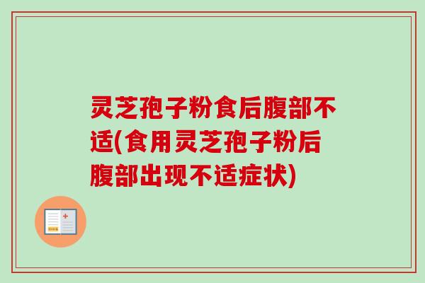 灵芝孢子粉食后腹部不适(食用灵芝孢子粉后腹部出现不适症状)