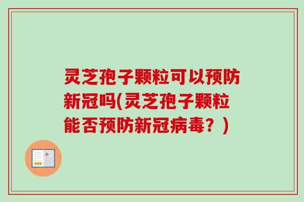 灵芝孢子颗粒可以新冠吗(灵芝孢子颗粒能否新冠?) 灵芝孢子颗粒可以新冠吗(灵芝孢子颗粒能否新冠?)