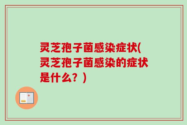 灵芝孢子菌感染症状(灵芝孢子菌感染的症状是什么？)