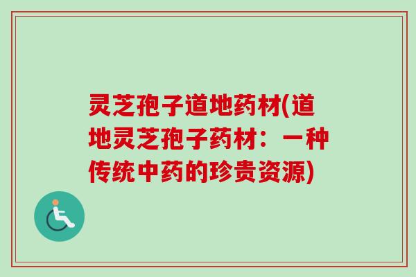 灵芝孢子道地药材(道地灵芝孢子药材：一种传统中药的珍贵资源)